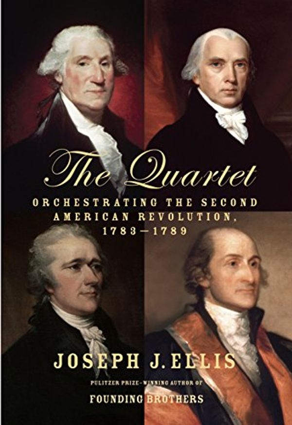 Cover Art for B00N6PD4MM, The Quartet: Orchestrating the Second American Revolution, 1783-1789 by Joseph J. Ellis