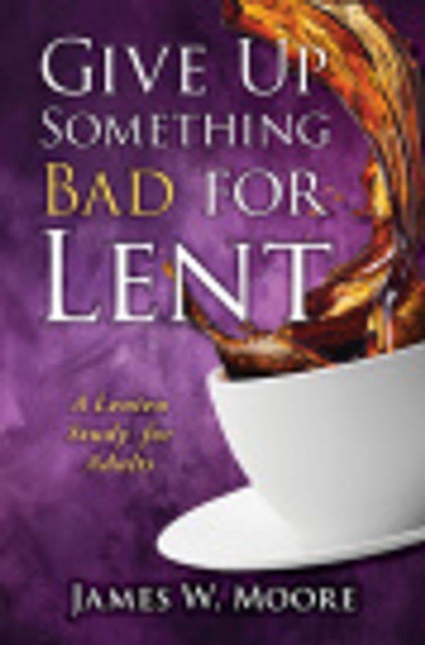 Cover Art for 9781426765148, Give Up Something Bad for Lent by James W. Moore