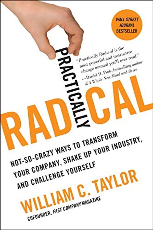 Cover Art for 0781349043674, Practically Radical: Not-So-Crazy Ways to Transform Your Company, Shake Up Your Industry, and Challenge Yourself by William C. Taylor