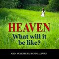 Cover Art for 9781941135051, Heaven: What Will It Be Like? by John Ankerberg, Randy Alcorn