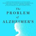Cover Art for 9781250218735, The Problem of Alzheimer's: How Science, Culture, and Politics Turned a Rare Disease Into a Crisis and What We Can Do about It by Jason Karlawish