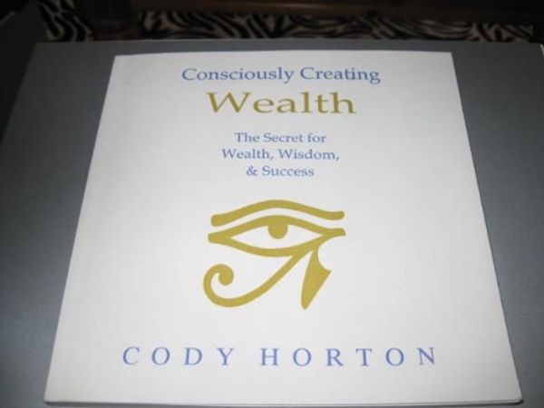 Cover Art for B002JTX5R0, Consciously Creating Wealth - The Secret for Wealth, Wisdom & Success by Cody Horton