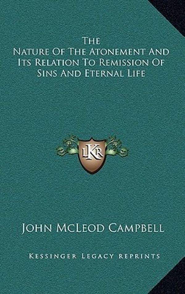 Cover Art for 9781163443651, The Nature of the Atonement and Its Relation to Remission of Sins and Eternal Life by John McLeod Campbell