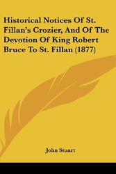Cover Art for 9781162078670, Historical Notices of St. Fillan's Crozier, and of the Devotion of King Robert Bruce to St. Fillan (1877) by John Stuart