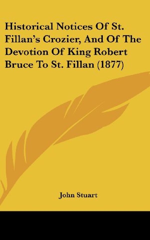 Cover Art for 9781162078670, Historical Notices of St. Fillan's Crozier, and of the Devotion of King Robert Bruce to St. Fillan (1877) by John Stuart