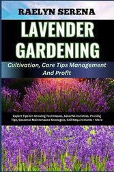 Cover Art for 9798321289587, LAVENDER GARDENING Cultivation, Care Tips Management And Profit: Expert Tips On Growing Techniques, Colorful Varieties, Pruning Tips, Seasonal Maintenance Strategies, Soil Requirements + More by RAELYN SERENA