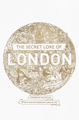 Cover Art for 9781473620247, The Secret Lore of London: The city's forgotten stories and mythology by Caitlin Matthews
