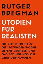Cover Art for 9783498006822, Utopien für Realisten: Die Zeit ist reif für die 15-Stunden-Woche, offene Grenzen und das bedingungslose Grundeinkommen by Rutger Bregman
