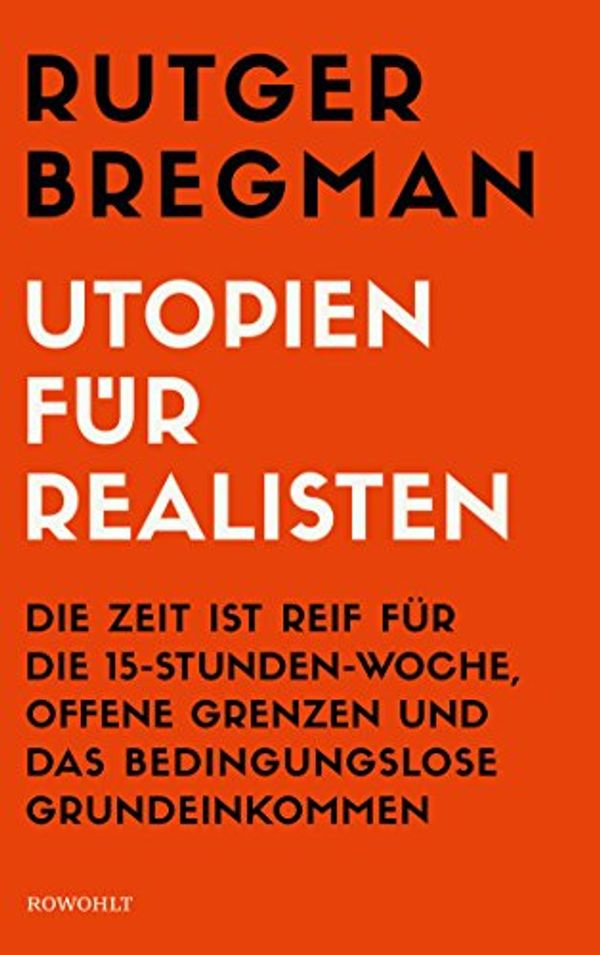Cover Art for 9783498006822, Utopien für Realisten: Die Zeit ist reif für die 15-Stunden-Woche, offene Grenzen und das bedingungslose Grundeinkommen by Rutger Bregman