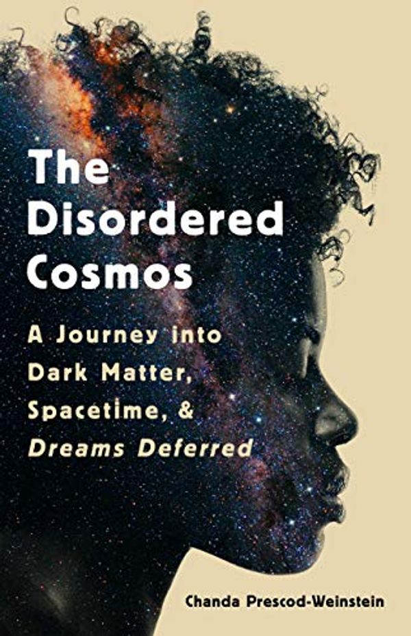 Cover Art for B08CDYCQPD, The Disordered Cosmos: A Journey into Dark Matter, Spacetime, and Dreams Deferred by Prescod-Weinstein, Chanda