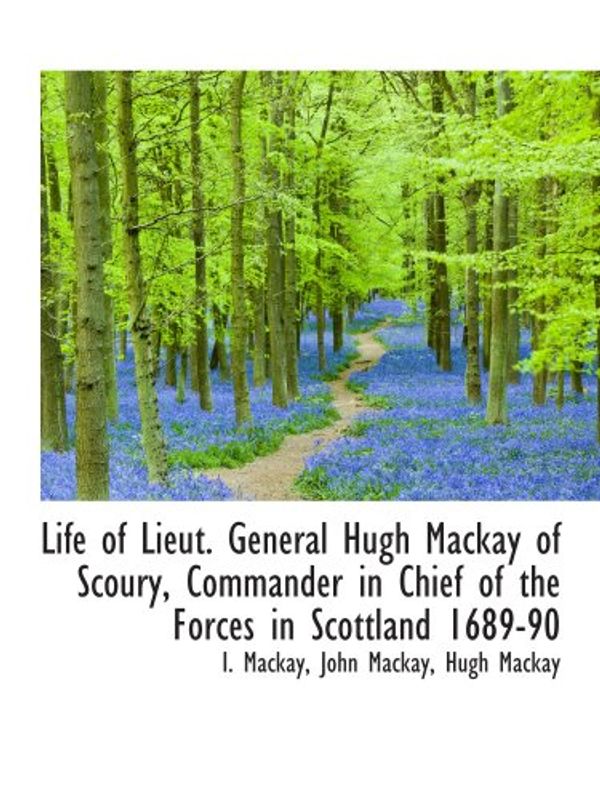 Cover Art for 9781103593781, Life of Lieut. General Hugh Mackay of Scoury, Commander in Chief of the Forces in Scottland 1689-90 by John Mackay Hugh Mackay I. Mackay