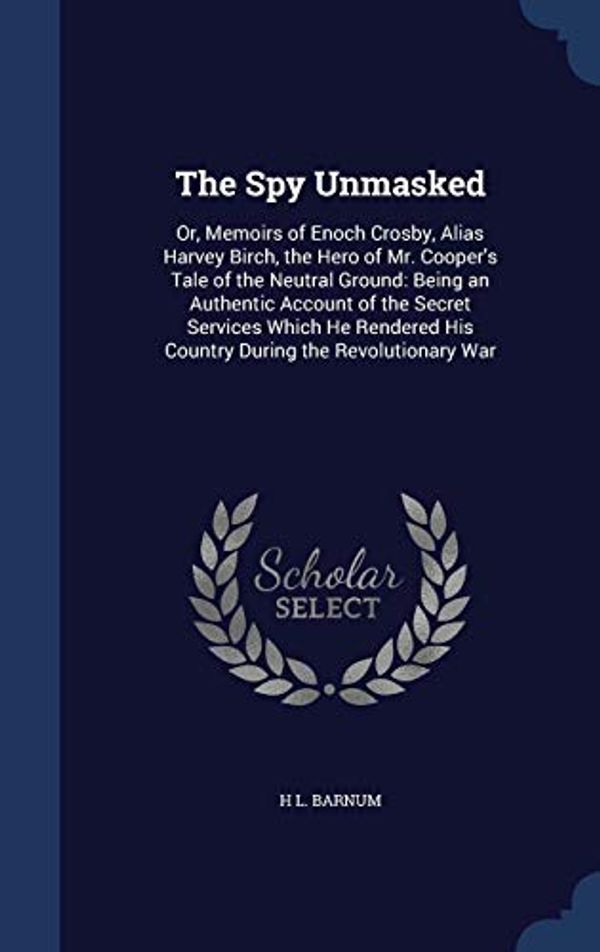 Cover Art for 9781296909215, The Spy UnmaskedOr, Memoirs of Enoch Crosby, Alias Harvey Birch... by H L. Barnum