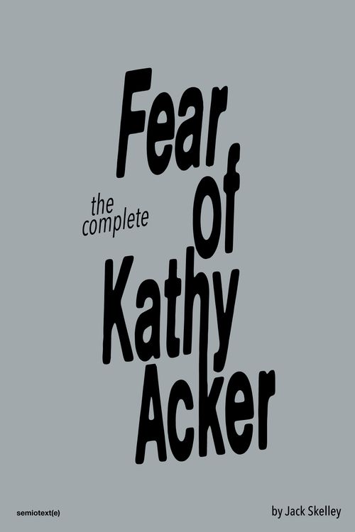 Cover Art for 9781635901856, The Complete Fear of Kathy Acker by Skelley, Jack