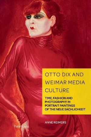 Cover Art for 9781800791237, Otto Dix and Weimar Media Culture: Time, Fashion and Photography in Portrait Paintings of the Neue Sachlichkeit (German Visual Culture) by Anne Reimers