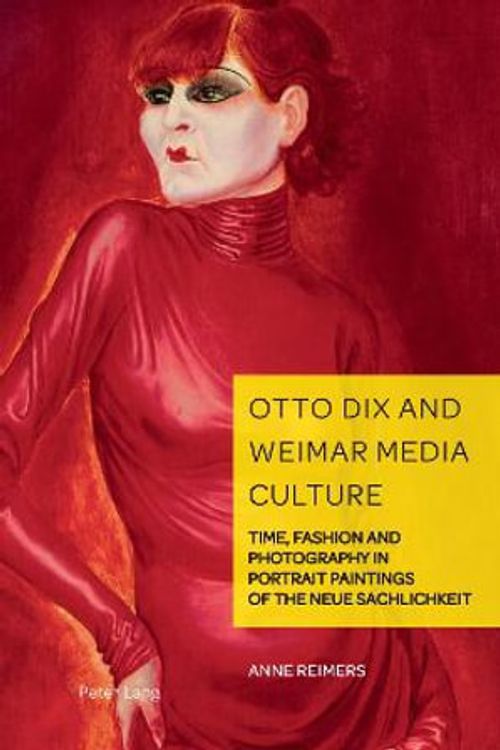 Cover Art for 9781800791237, Otto Dix and Weimar Media Culture: Time, Fashion and Photography in Portrait Paintings of the Neue Sachlichkeit (German Visual Culture) by Anne Reimers