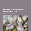 Cover Art for 9781152645721, Elementary Machine Shop Practice by Theron Josiah Palmateer
