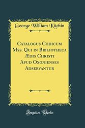 Cover Art for 9780331505870, Catalogus Codicum Mss. Qui in Bibliotheca Ædis Christi Apud Oxonienses Adservantur (Classic Reprint) by George William Kitchin