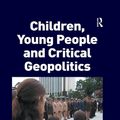 Cover Art for 9781134801664, Children, Young People and Critical Geopolitics by Matthew C. Benwell, Peter Hopkins