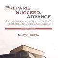 Cover Art for 9780718895563, Prepare, Succeed, Advance: A Guidebook for Getting a PhD in Biblical Studies and Beyond by Nijay K. Gupta