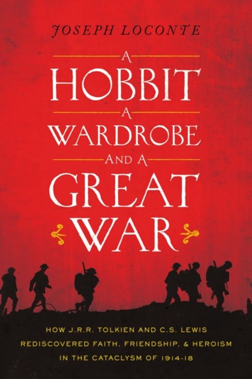 Cover Art for 9780718091453, A Hobbit, a Wardrobe, and a Great War: How J.R.R. Tolkien and C.S. Lewis Rediscovered Faith, Friendship, and Heroism in the Cataclysm of 1914-1918 by Joseph Loconte