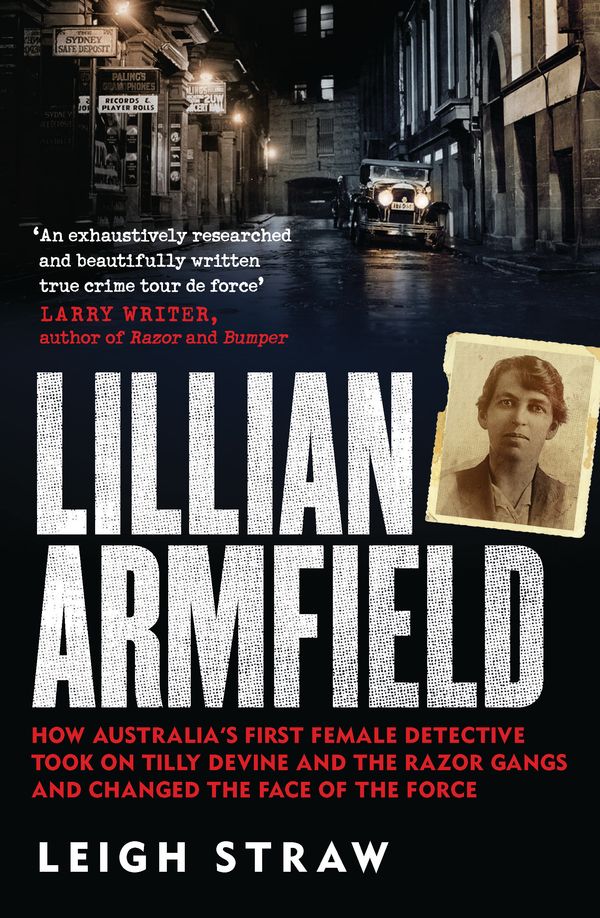 Cover Art for 9780733638107, Lillian Armfield: How Australia's first female detective took on Tilly Devine and the Razor Gangs and changed the face of the force by Leigh Straw