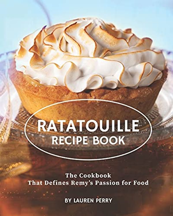 Cover Art for 9798736607310, Ratatouille Recipe Book: The Cookbook That Defines Remy's Passion for Food by Lauren Perry