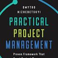 Cover Art for B09V3BZQDC, Practical Project Management: Proven Framework That Great Project Managers Use In the Real World by Dmytro Nizhebetskyi