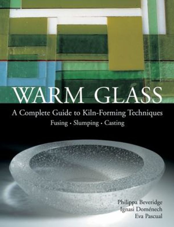 Cover Art for 0884688475080, Warm Glass: A Complete Guide to Kiln-Forming Techniques: Fusing, Slumping, Casting by Philippa Beveridge