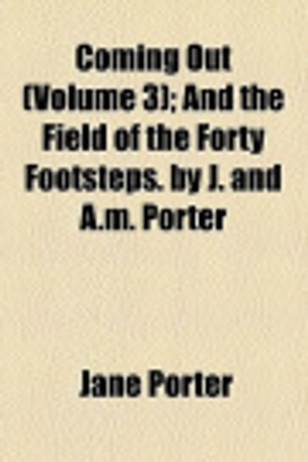 Cover Art for 9780217195591, Coming Out (Volume 3); And the Field of the Forty Footsteps. by J. and A.M. Porter by Jane Porter