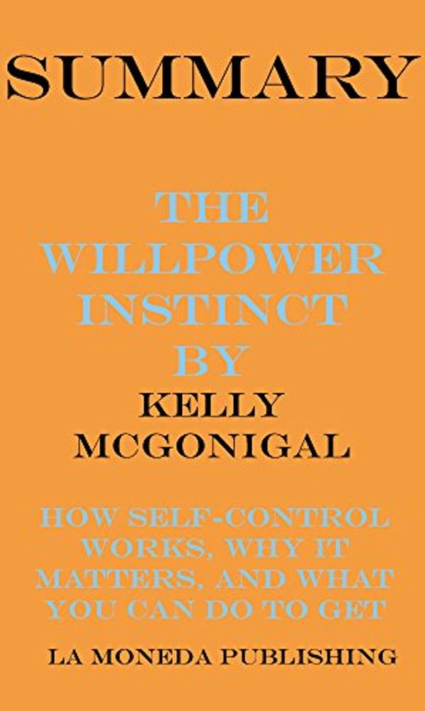 Cover Art for B06XCGBDZW, Summary of The Willpower Instinct: How Self-Control Works, Why It Matters, and What You Can Do to Get More of It by Kelly McGonigal by La Moneda Publishing