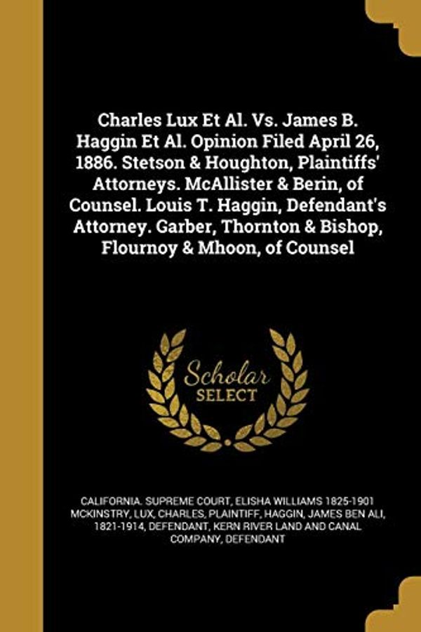 Cover Art for 9781361551998, Charles Lux et al. vs. James B. Haggin et al. Opinion Filed April 26, 1886. Stetson & Houghton, Plaintiffs' Attorneys. McAllister & Berin, of Counsel. ... & Bishop, Flournoy & Mhoon, of Counsel by Elisha Williams-McKinstry