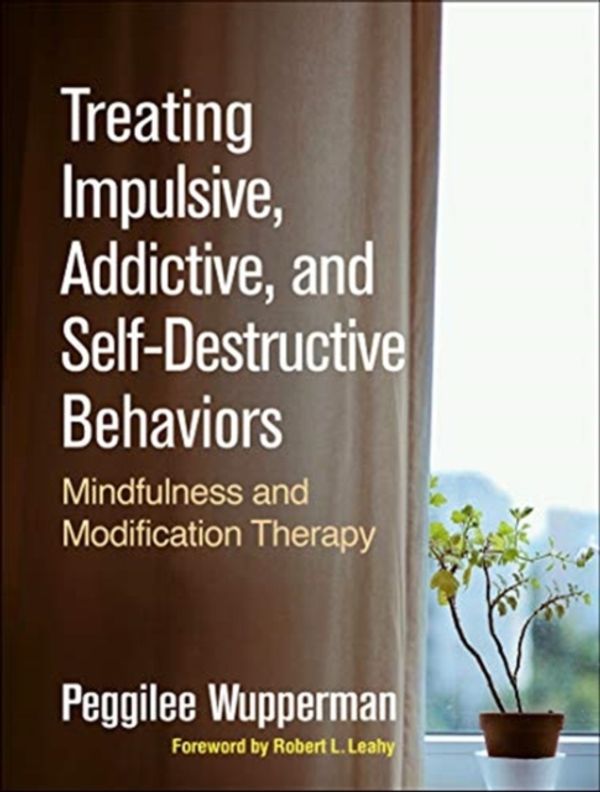 Cover Art for 9781462538843, Treating Impulsive, Addictive, and Self-Destructive Behaviors: Mindfulness and Modification Therapy by Peggilee Wupperman