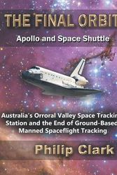 Cover Art for 9780987256645, The Final Orbit: Apollo and Space Shuttle: Australia's Orroral Valley Space Tracking Station and the End of Ground-based Manned Space Flight Tracking by Philip Clark