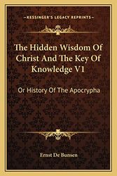 Cover Art for 9781163122846, The Hidden Wisdom of Christ and the Key of Knowledge V1: Or History of the Apocrypha by Ernst De Bunsen