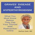 Cover Art for B01MR316O1, Graves' Disease and Hyperthyroidism: What You Must Know Before They Zap Your Thyroid with Radioactive Iodine by Sarfraz Zaidi, MD