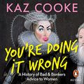 Cover Art for B09C6KRDZ8, You're Doing it Wrong: A History of Bad & Bonkers Advice to Women by Kaz Cooke