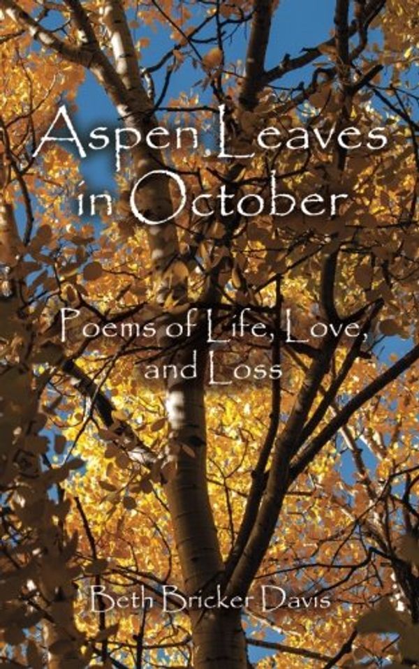 Cover Art for 9781490376882, Aspen Leaves in October: Poems of Life, Love,  and Loss by Beth Bricker Davis