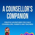 Cover Art for 9781922497666, A Counsellor's Companion: Creative Adventures for Child Counsellors, Parents and Teachers by Kim Billington