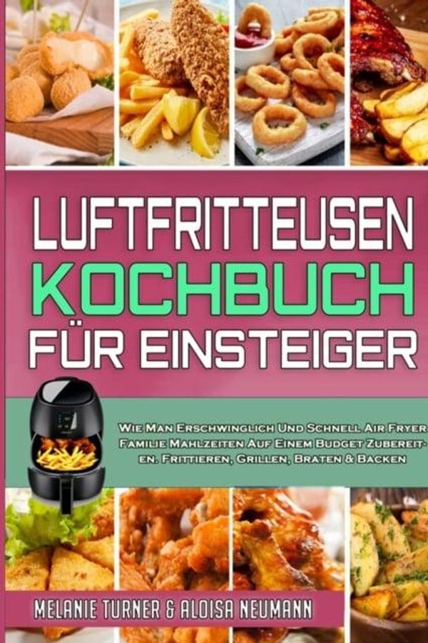 Cover Art for 9781802412338, Luftfritteusen-Kochbuch Für Einsteiger: Wie Man Erschwinglich Und Schnell Air Fryer Familie Mahlzeiten Auf Einem Budget Zubereiten. Frittieren, ... Cookbook for Beginners) (German Version) by Melanie Turner, Aloisa Neumann