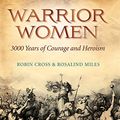 Cover Art for B007C4G02O, Warrior Women: 3000 Years of Courage and Heroism by Robin Cross, Rosalind Miles