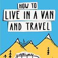 Cover Art for B0714DVK5Q, How to live in a van and travel: Live everywhere, be free and have adventures in a campervan or motorhome by Mike Hudson