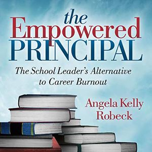 Cover Art for B07Q1K4BXX, The Empowered Principal: The School Leader's Alternative to Career Burnout by Angela Kelly Robeck