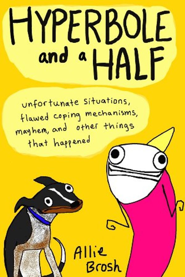 Cover Art for B00DSLZCR4, Hyperbole and a Half: Unfortunate Situations, Flawed Coping Mechanisms, Mayhem, and Other Things That Happened by Allie Brosh