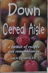 Cover Art for 9780967674032, Down the Cereal Aisle : A Basket of Recipes and Remembrances by Alice J. Wisler