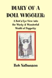 Cover Art for 9780921845270, Diary of a Doll Wiggler: A Bob's-Eye View into the Wacky and Wonderful World of Puppetry by Bob Nathanson