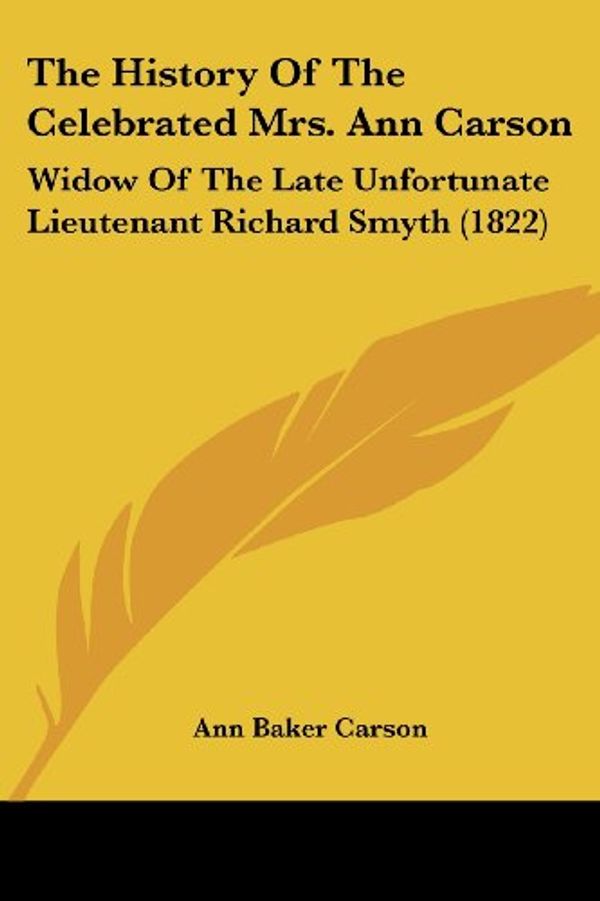 Cover Art for 9781104393670, The History Of The Celebrated Mrs. Ann Carson: Widow Of The Late Unfortunate Lieutenant Richard Smyth (1822) by Ann Baker Carson