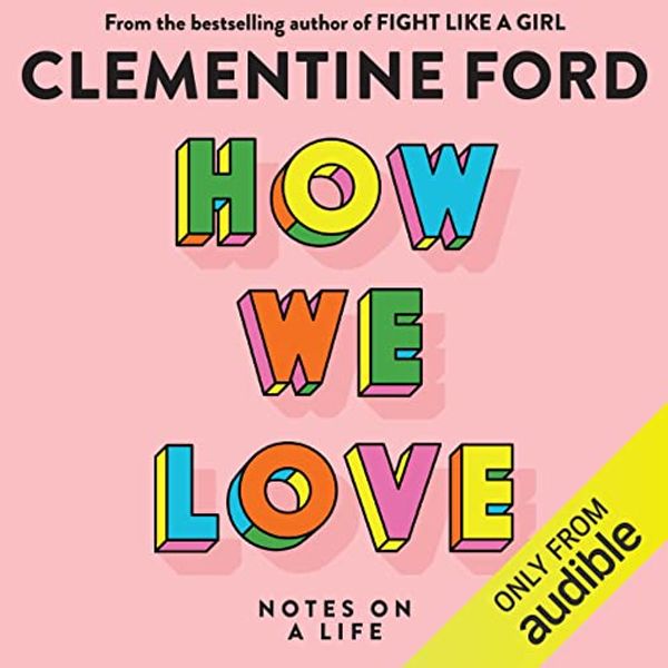 Cover Art for B09KNQRPKT, How We Love: Notes on a Life by Clementine Ford