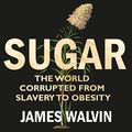 Cover Art for B06Y1L1J64, Sugar: The world corrupted, from slavery to obesity by James Walvin