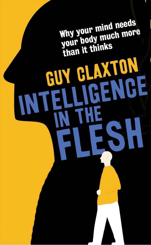 Cover Art for 9780300223477, Intelligence in the Flesh: Why Your Mind Needs Your Body Much More Than it Thinks by Guy Claxton