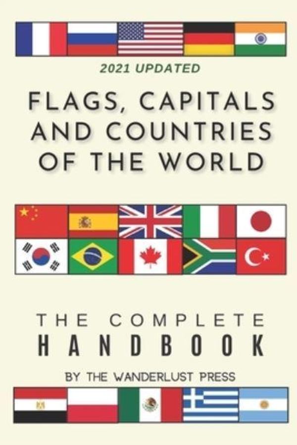 Cover Art for 9781700093035, Flags, Capitals and Countries of the World: The Complete Handbook by The Wanderlust Press